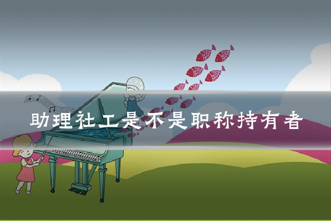 助理社工是不是职称持有者