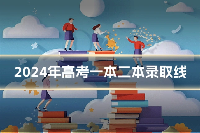 2024年高考一本二本录取线