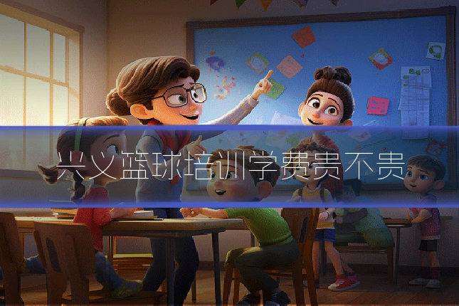 兴义篮球培训学费贵不贵