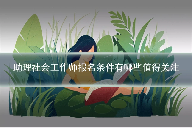 助理社会工作师报名条件有哪些值得关注