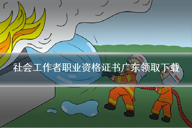 社会工作者职业资格证书广东领取下载