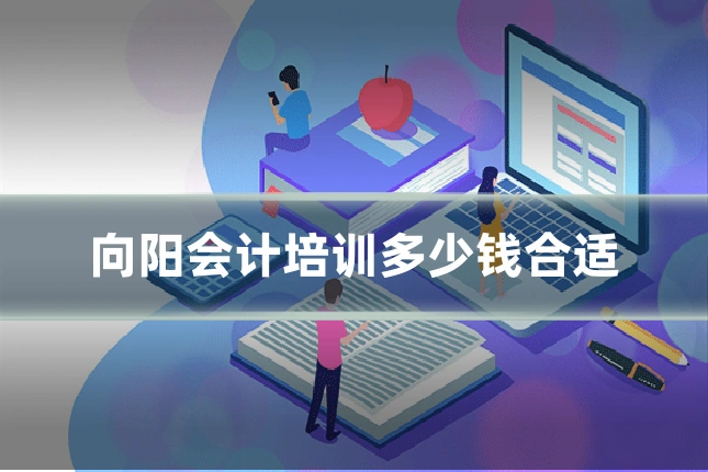 向阳会计培训多少钱合适