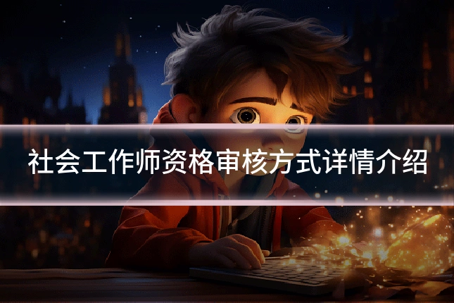 社会工作师资格审核方式详情介绍