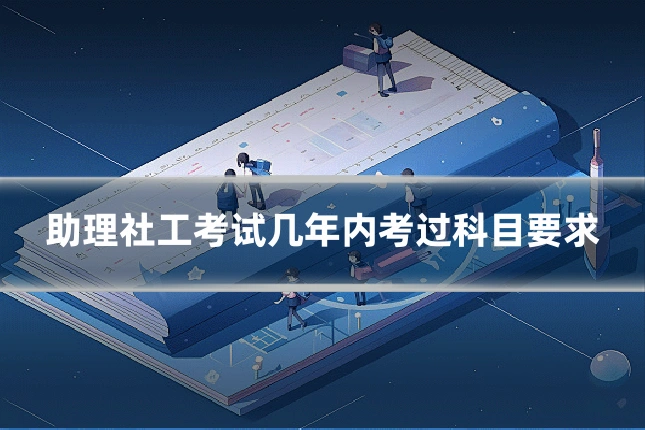 助理社工考试几年内考过科目要求