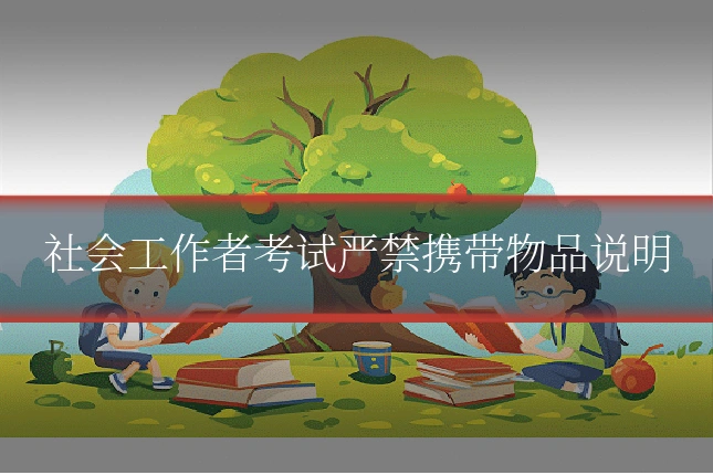 社会工作者考试严禁携带物品说明