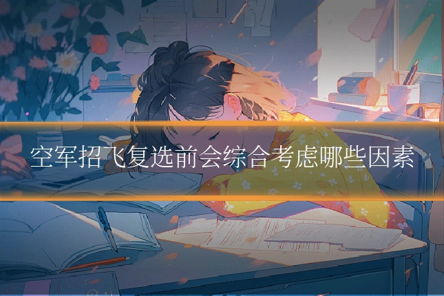空军招飞复选前会综合考虑哪些因素