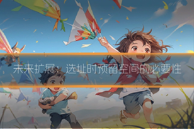 未来扩展:选址时预留空间的必要性