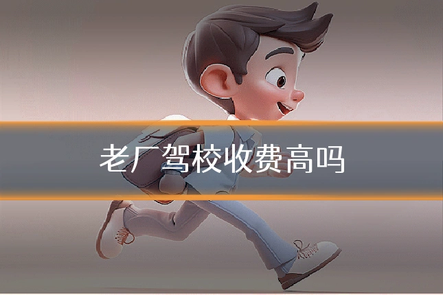 老厂驾校收费高吗