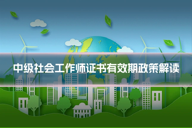 中级社会工作师证书有效期政策解读