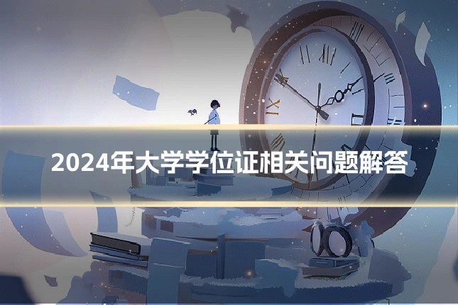 2024年大学学位证相关问题解答