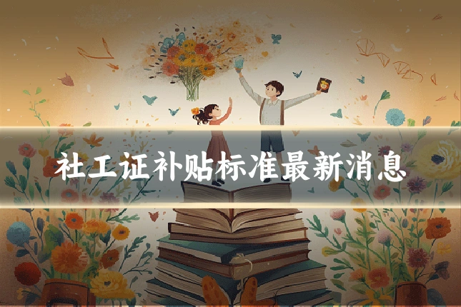 社工证补贴标准最新消息