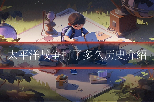太平洋战争打了多久历史介绍