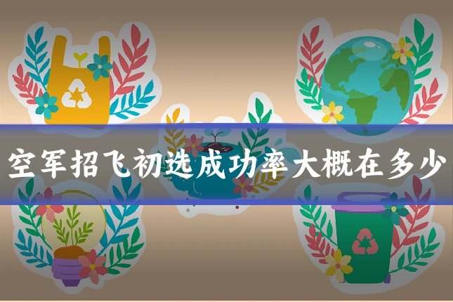 空军招飞初选成功率大概在多少