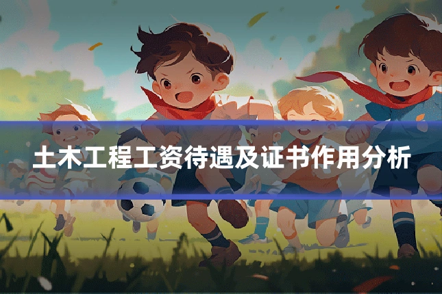 土木工程工资待遇及证书作用分析