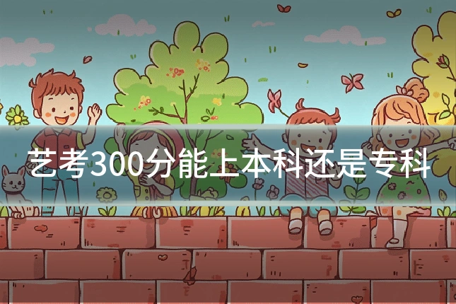 艺考300分能上本科还是专科