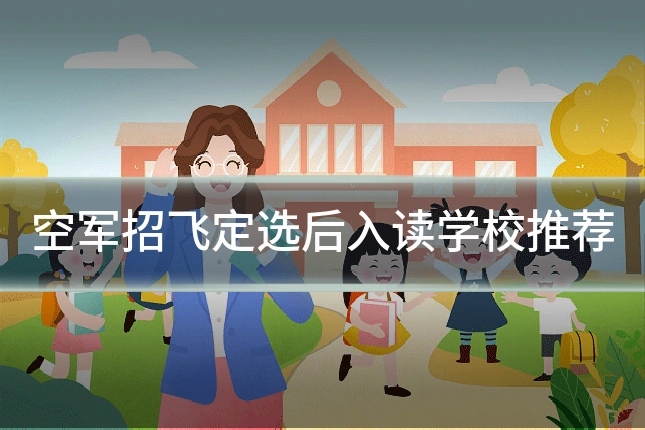 空军招飞定选后入读学校推荐