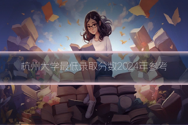 杭州大学最低录取分数2024年参考