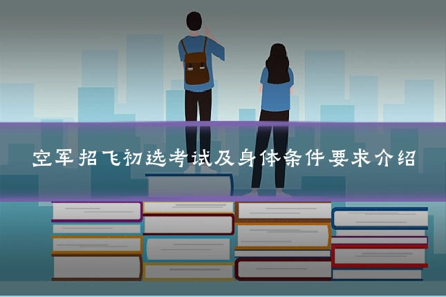 空军招飞初选考试及身体条件要求介绍