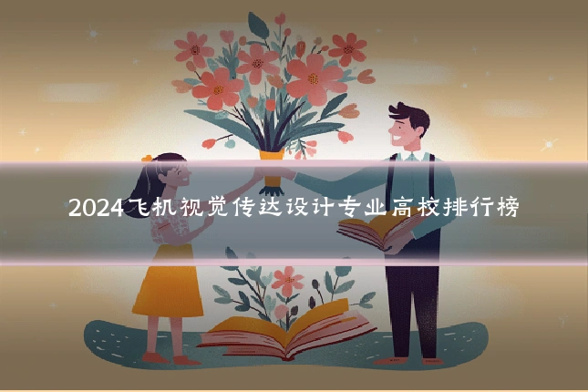 2024飞机视觉传达设计专业高校排行榜