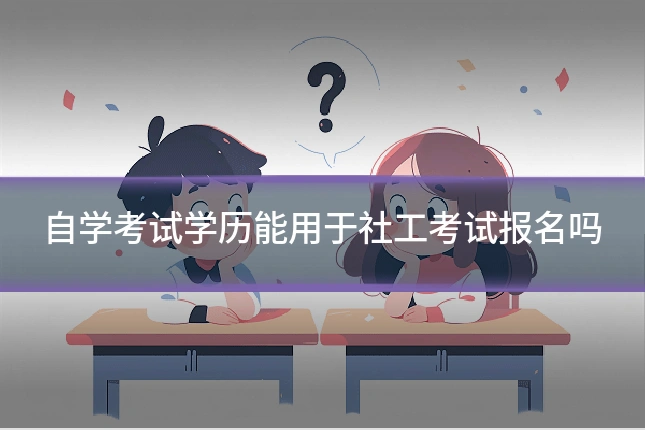 自学考试学历能用于社工考试报名吗