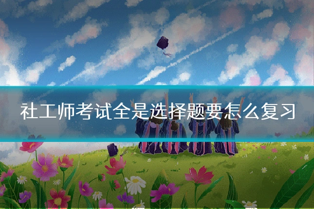 社工师考试全是选择题要怎么复习