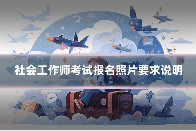社会工作师考试报名照片要求说明