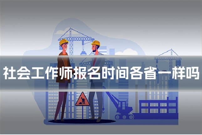 社会工作师报名时间各省一样吗