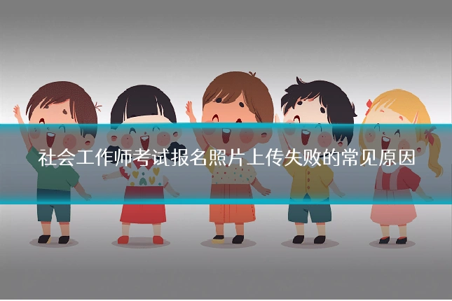 社会工作师考试报名照片上传失败的常见原因
