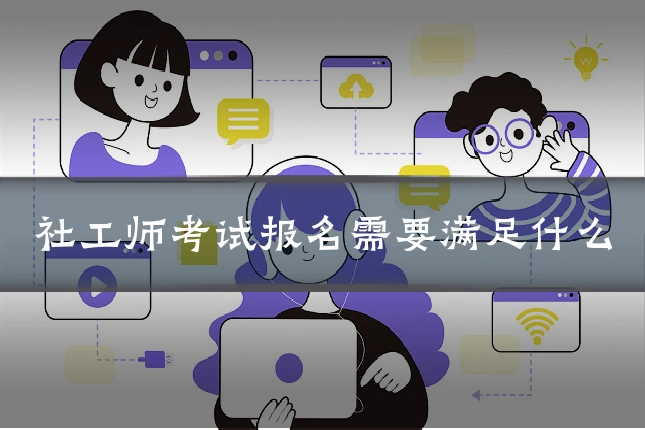 社工师考试报名需要满足什么