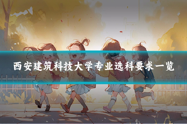 西安建筑科技大学专业选科要求一览