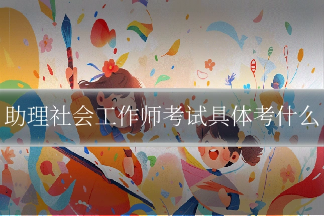 助理社会工作师考试具体考什么