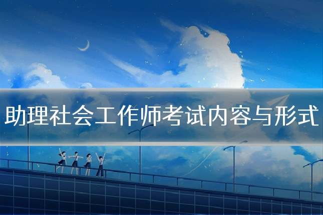 助理社会工作师考试内容与形式