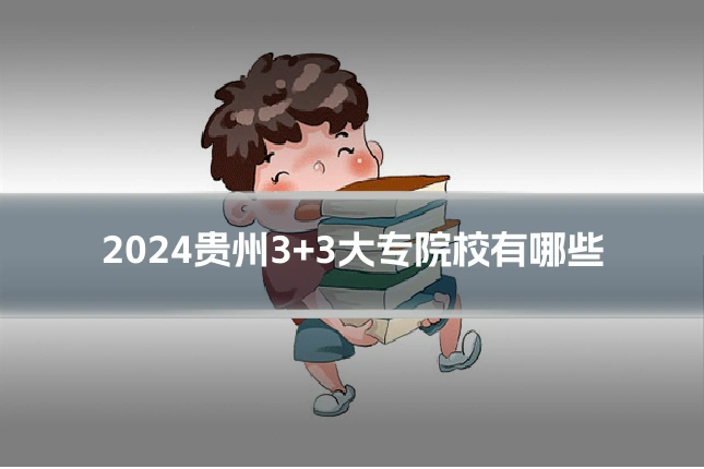 2024贵州3+3大专院校有哪些