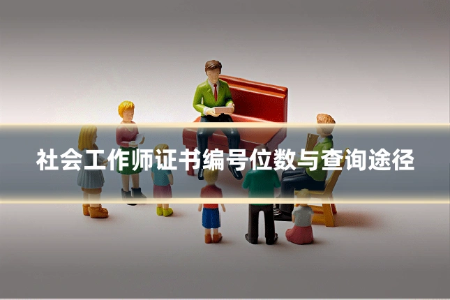 社会工作师证书编号位数与查询途径