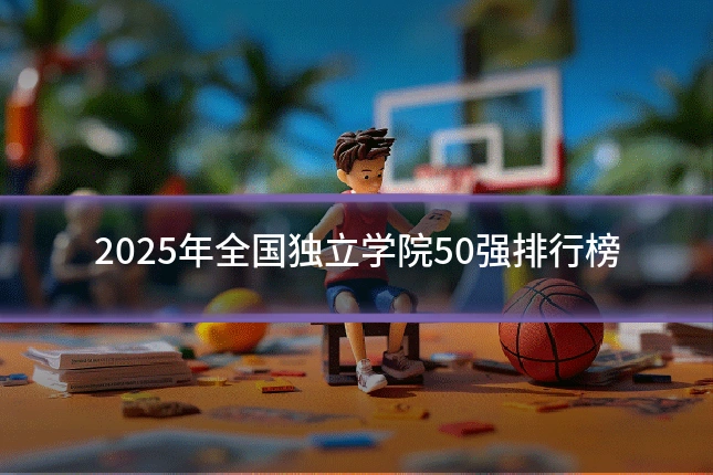 2025年全国独立学院50强排行榜