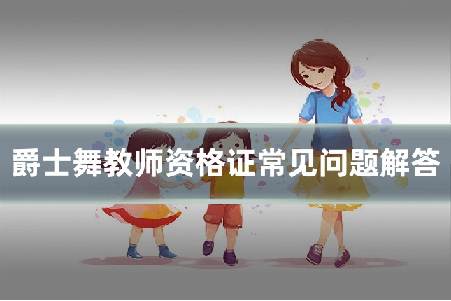 爵士舞教师资格证常见问题解答