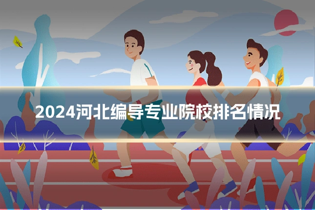 2024河北编导专业院校排名情况