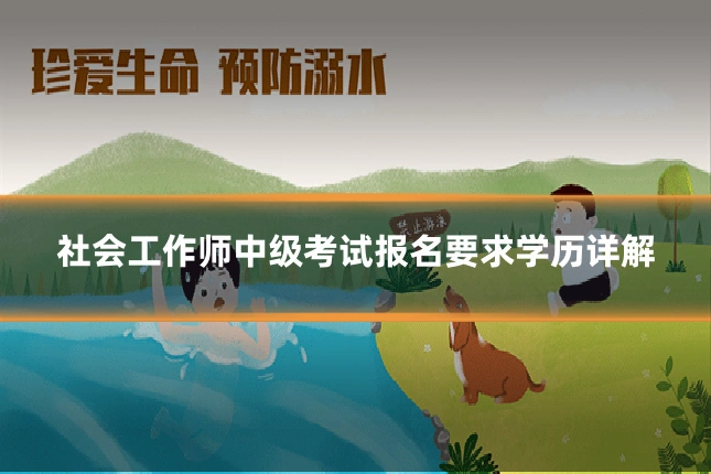 社会工作师中级考试报名要求学历详解