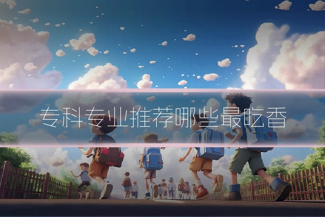 专科专业推荐哪些最吃香