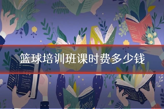 篮球培训班课时费多少钱