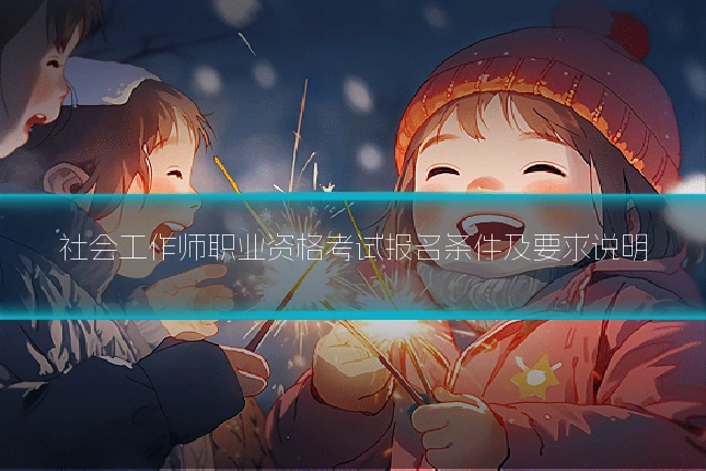 社会工作师职业资格考试报名条件及要求说明