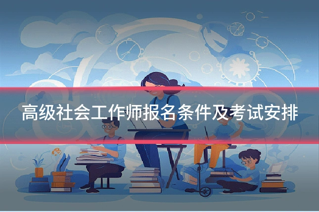 高级社会工作师报名条件及考试安排