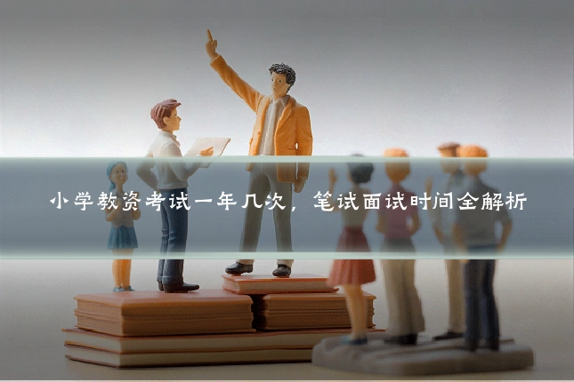 小学教资考试一年几次,笔试面试时间全解析