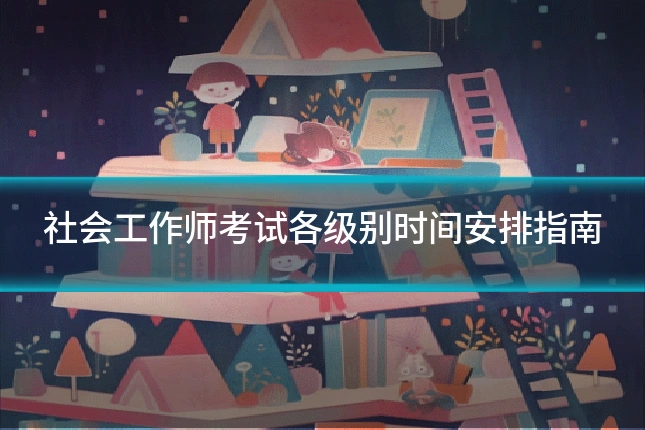 社会工作师考试各级别时间安排指南