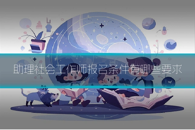 助理社会工作师报名条件有哪些要求