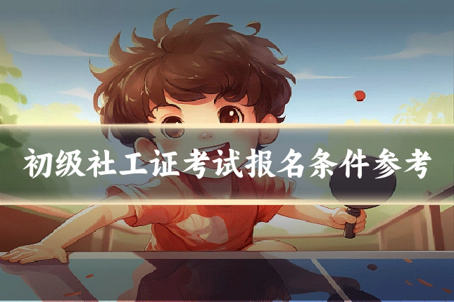 初级社工证考试报名条件参考