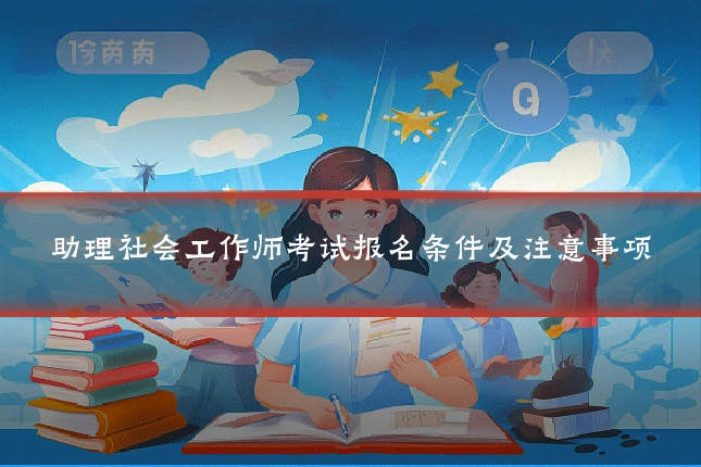 助理社会工作师考试报名条件及注意事项