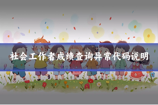社会工作者成绩查询异常代码说明
