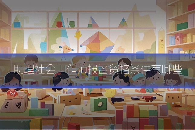助理社会工作师报名资格条件有哪些
