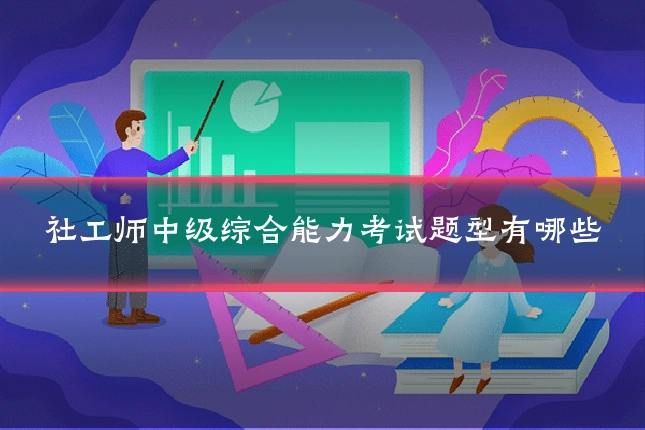 社工师中级综合能力考试题型有哪些